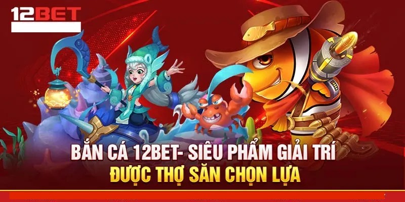 12Bet - Nhà cái trực tuyến đỉnh cao với uy tín hàng đầu 8 Bắn cá đổi thưởng