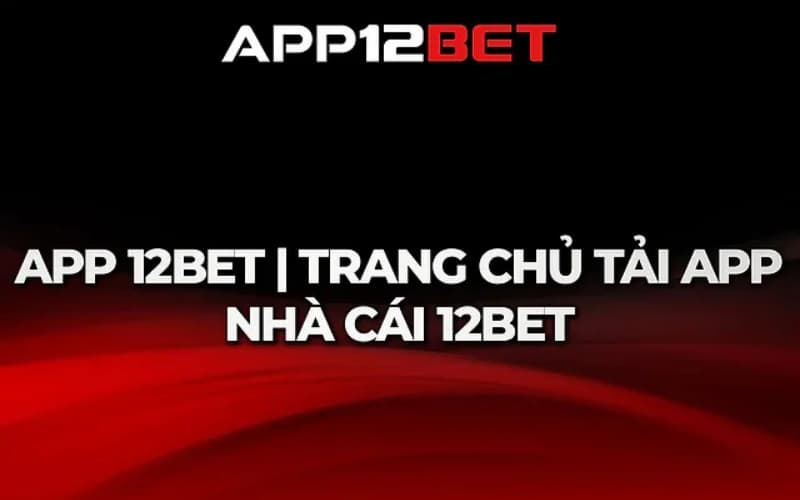 Tìm hiểu xem cách tải app 12BET - Sân chơi uy tin nhất 2024